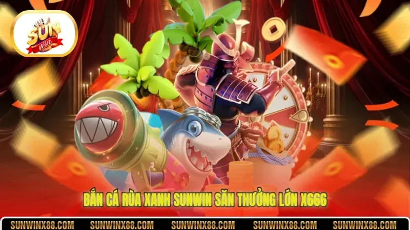 Bắn Cá Rùa Xanh Sunwin săn thưởng lớn x666
