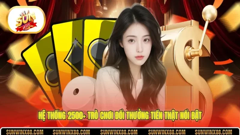 Hệ thống 2500+ trò chơi đổi thưởng tiền thật nổi bật